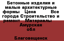 Бетонные изделия и малые архитектурные формы › Цена ­ 999 - Все города Строительство и ремонт » Материалы   . Амурская обл.,Благовещенск г.